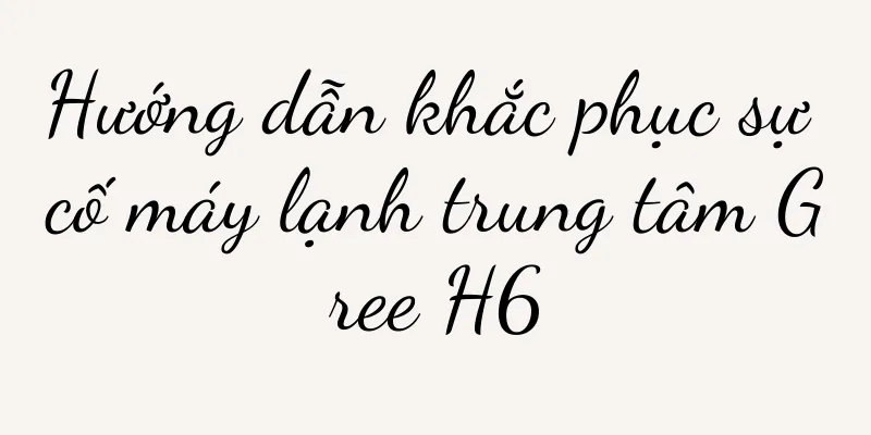Hướng dẫn khắc phục sự cố máy lạnh trung tâm Gree H6