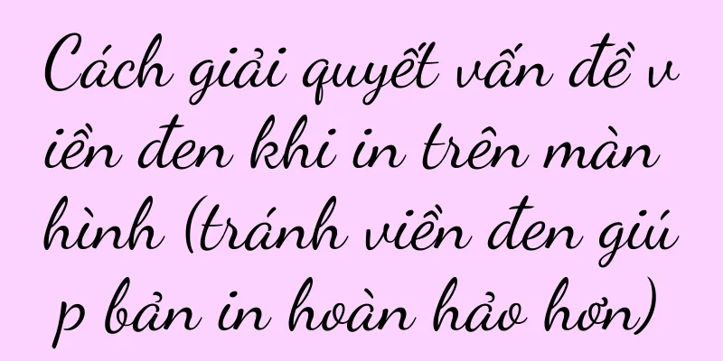 Cách giải quyết vấn đề viền đen khi in trên màn hình (tránh viền đen giúp bản in hoàn hảo hơn)