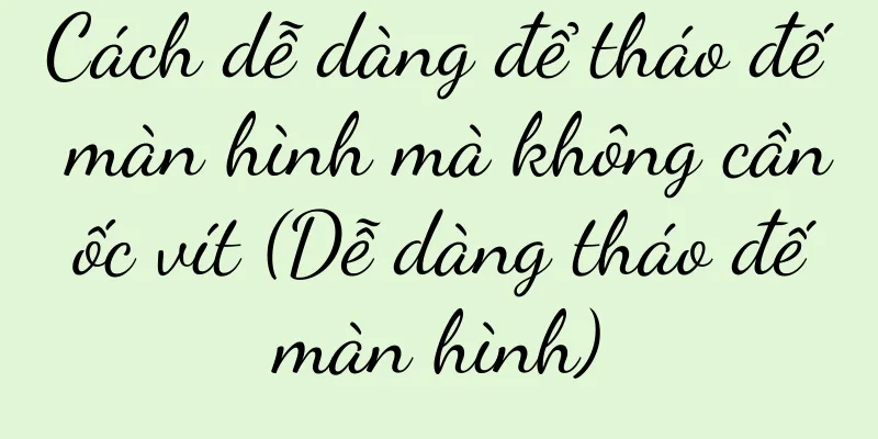 Cách dễ dàng để tháo đế màn hình mà không cần ốc vít (Dễ dàng tháo đế màn hình)