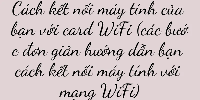 Cách kết nối máy tính của bạn với card WiFi (các bước đơn giản hướng dẫn bạn cách kết nối máy tính với mạng WiFi)
