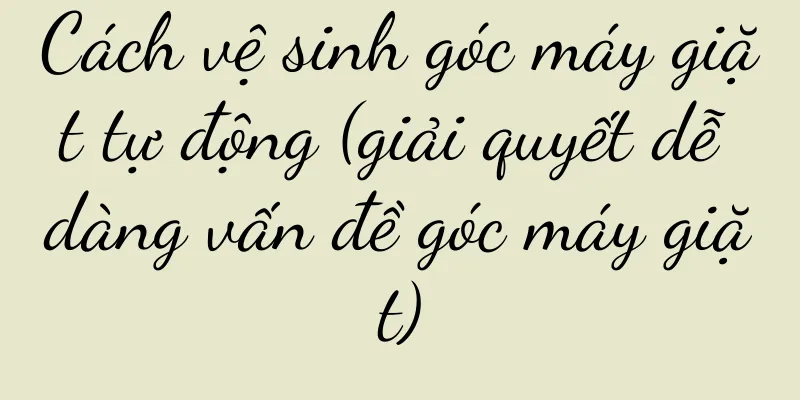 Cách vệ sinh góc máy giặt tự động (giải quyết dễ dàng vấn đề góc máy giặt)