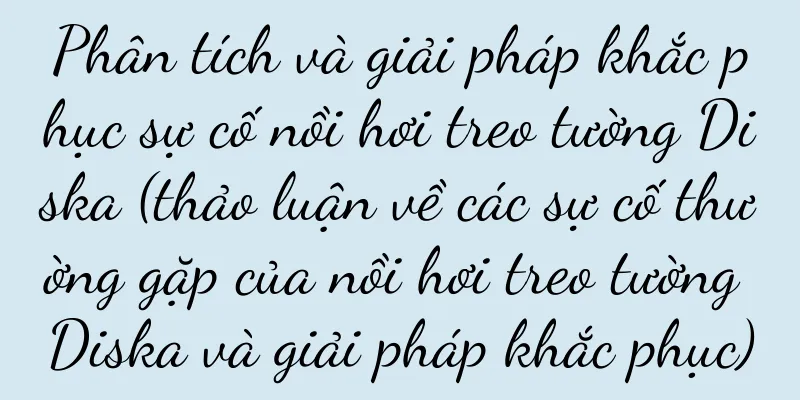 Phân tích và giải pháp khắc phục sự cố nồi hơi treo tường Diska (thảo luận về các sự cố thường gặp của nồi hơi treo tường Diska và giải pháp khắc phục)