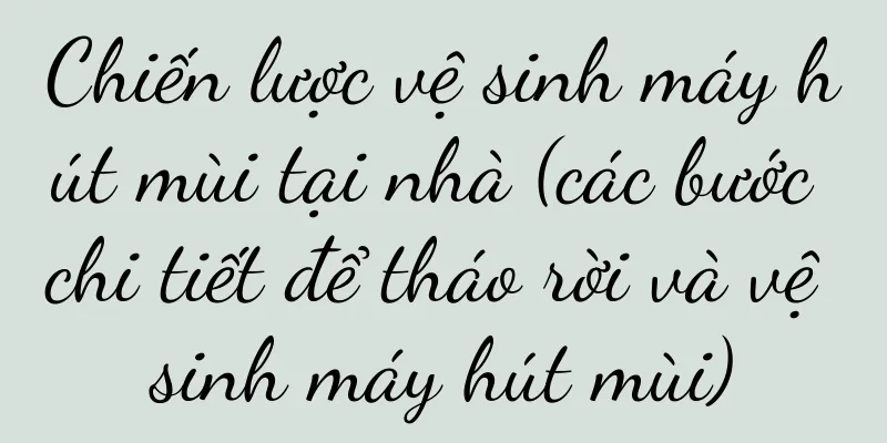 Chiến lược vệ sinh máy hút mùi tại nhà (các bước chi tiết để tháo rời và vệ sinh máy hút mùi)