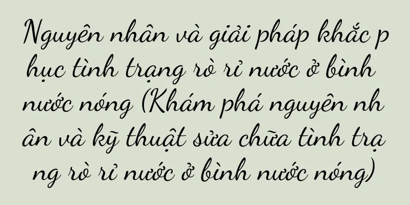 Nguyên nhân và giải pháp khắc phục tình trạng rò rỉ nước ở bình nước nóng (Khám phá nguyên nhân và kỹ thuật sửa chữa tình trạng rò rỉ nước ở bình nước nóng)