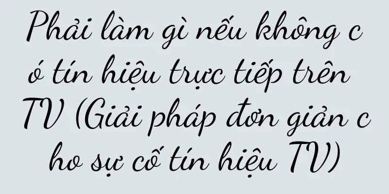 Phải làm gì nếu không có tín hiệu trực tiếp trên TV (Giải pháp đơn giản cho sự cố tín hiệu TV)