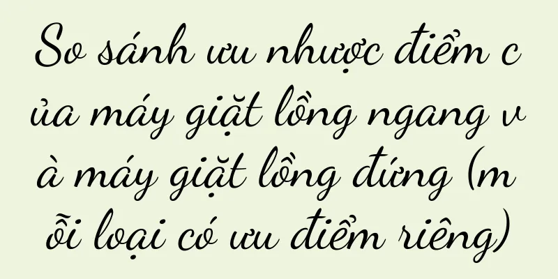 So sánh ưu nhược điểm của máy giặt lồng ngang và máy giặt lồng đứng (mỗi loại có ưu điểm riêng)