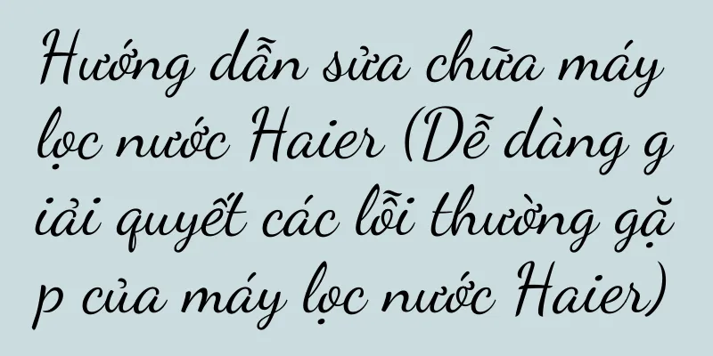 Hướng dẫn sửa chữa máy lọc nước Haier (Dễ dàng giải quyết các lỗi thường gặp của máy lọc nước Haier)
