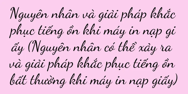 Nguyên nhân và giải pháp khắc phục tiếng ồn khi máy in nạp giấy (Nguyên nhân có thể xảy ra và giải pháp khắc phục tiếng ồn bất thường khi máy in nạp giấy)