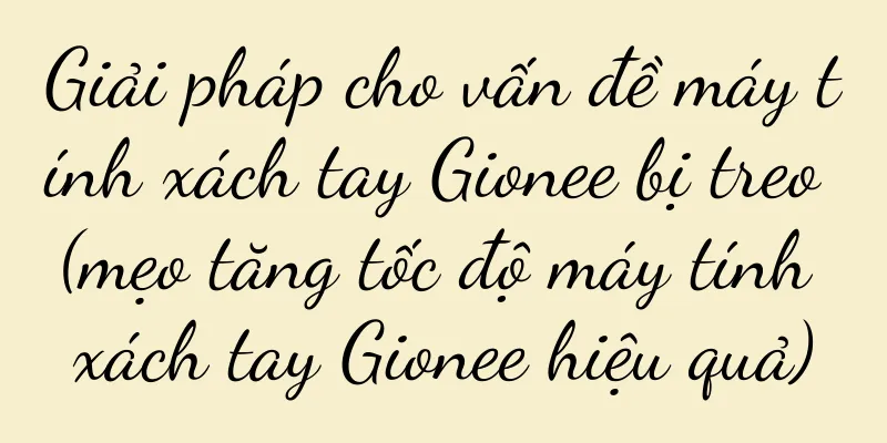 Giải pháp cho vấn đề máy tính xách tay Gionee bị treo (mẹo tăng tốc độ máy tính xách tay Gionee hiệu quả)
