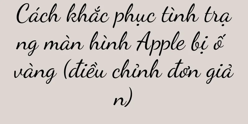 Cách khắc phục tình trạng màn hình Apple bị ố vàng (điều chỉnh đơn giản)