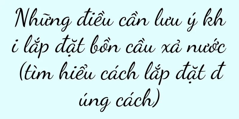 Những điều cần lưu ý khi lắp đặt bồn cầu xả nước (tìm hiểu cách lắp đặt đúng cách)