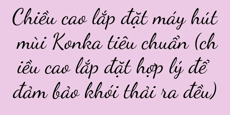 Chiều cao lắp đặt máy hút mùi Konka tiêu chuẩn (chiều cao lắp đặt hợp lý để đảm bảo khói thải ra đều)