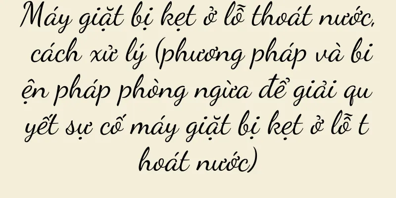 Máy giặt bị kẹt ở lỗ thoát nước, cách xử lý (phương pháp và biện pháp phòng ngừa để giải quyết sự cố máy giặt bị kẹt ở lỗ thoát nước)