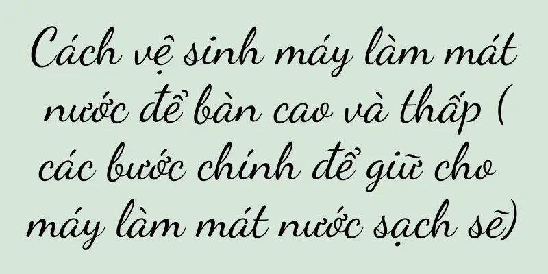 Cách vệ sinh máy làm mát nước để bàn cao và thấp (các bước chính để giữ cho máy làm mát nước sạch sẽ)