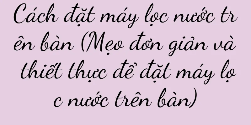Cách đặt máy lọc nước trên bàn (Mẹo đơn giản và thiết thực để đặt máy lọc nước trên bàn)