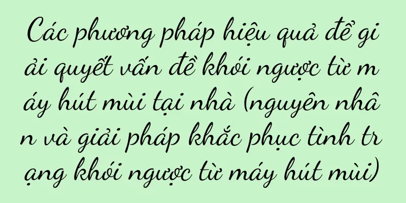 Các phương pháp hiệu quả để giải quyết vấn đề khói ngược từ máy hút mùi tại nhà (nguyên nhân và giải pháp khắc phục tình trạng khói ngược từ máy hút mùi)