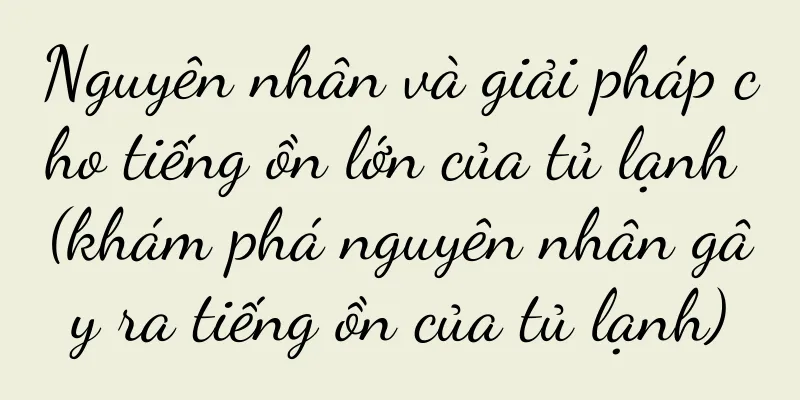 Nguyên nhân và giải pháp cho tiếng ồn lớn của tủ lạnh (khám phá nguyên nhân gây ra tiếng ồn của tủ lạnh)
