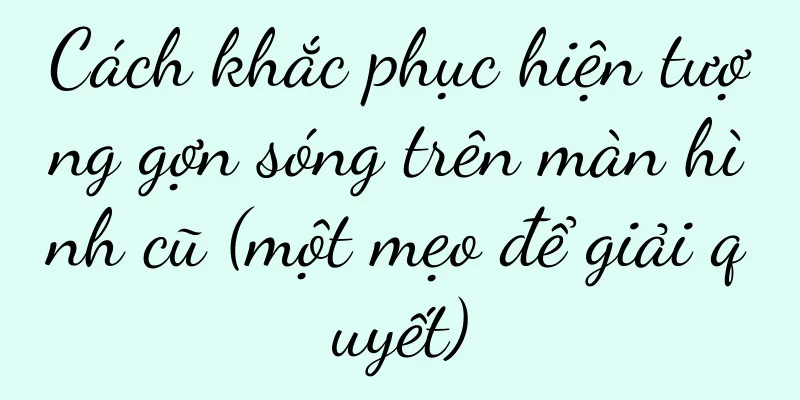 Cách khắc phục hiện tượng gợn sóng trên màn hình cũ (một mẹo để giải quyết)