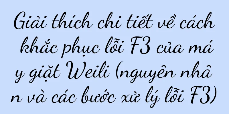 Giải thích chi tiết về cách khắc phục lỗi F3 của máy giặt Weili (nguyên nhân và các bước xử lý lỗi F3)