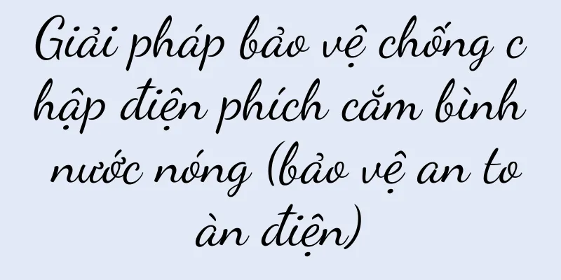 Giải pháp bảo vệ chống chập điện phích cắm bình nước nóng (bảo vệ an toàn điện)