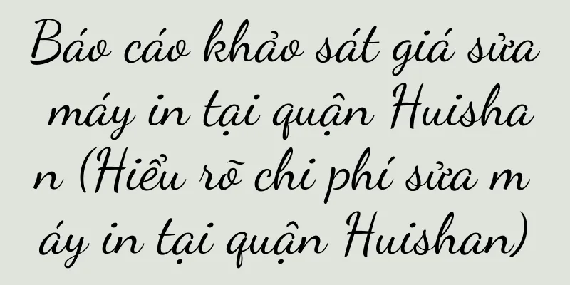 Báo cáo khảo sát giá sửa máy in tại quận Huishan (Hiểu rõ chi phí sửa máy in tại quận Huishan)