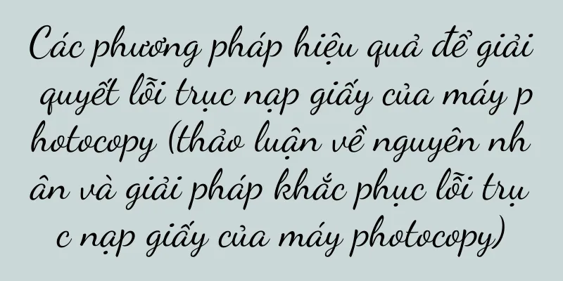 Các phương pháp hiệu quả để giải quyết lỗi trục nạp giấy của máy photocopy (thảo luận về nguyên nhân và giải pháp khắc phục lỗi trục nạp giấy của máy photocopy)