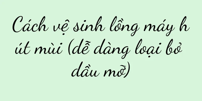 Cách vệ sinh lồng máy hút mùi (dễ dàng loại bỏ dầu mỡ)