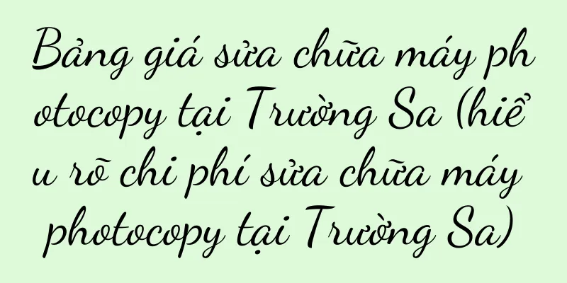 Bảng giá sửa chữa máy photocopy tại Trường Sa (hiểu rõ chi phí sửa chữa máy photocopy tại Trường Sa)