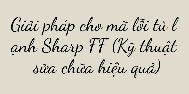 Giải pháp cho mã lỗi tủ lạnh Sharp FF (Kỹ thuật sửa chữa hiệu quả)