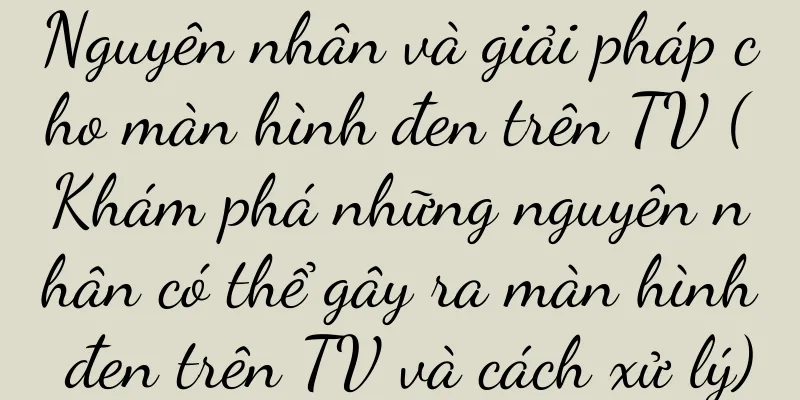 Nguyên nhân và giải pháp cho màn hình đen trên TV (Khám phá những nguyên nhân có thể gây ra màn hình đen trên TV và cách xử lý)