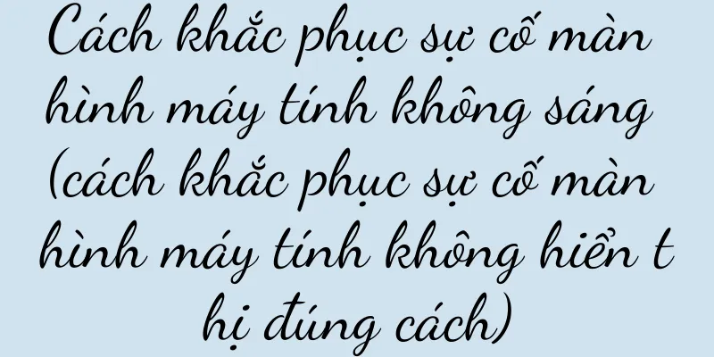 Cách khắc phục sự cố màn hình máy tính không sáng (cách khắc phục sự cố màn hình máy tính không hiển thị đúng cách)