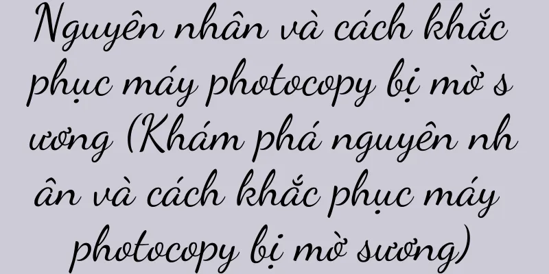 Nguyên nhân và cách khắc phục máy photocopy bị mờ sương (Khám phá nguyên nhân và cách khắc phục máy photocopy bị mờ sương)