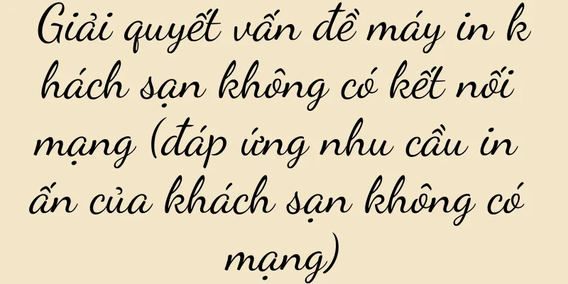 Giải quyết vấn đề máy in khách sạn không có kết nối mạng (đáp ứng nhu cầu in ấn của khách sạn không có mạng)