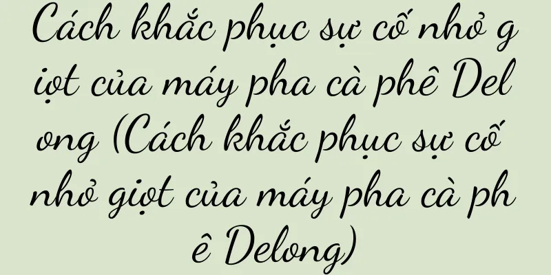Cách khắc phục sự cố nhỏ giọt của máy pha cà phê Delong (Cách khắc phục sự cố nhỏ giọt của máy pha cà phê Delong)