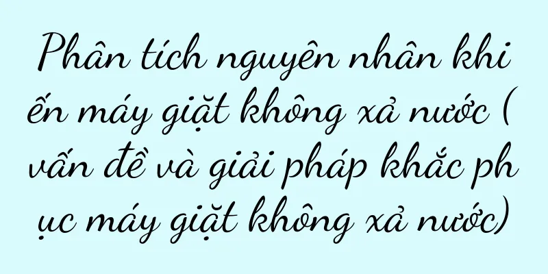Phân tích nguyên nhân khiến máy giặt không xả nước (vấn đề và giải pháp khắc phục máy giặt không xả nước)