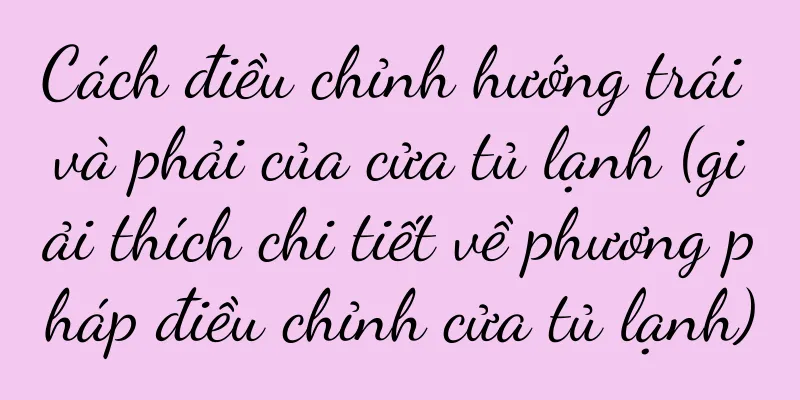 Cách điều chỉnh hướng trái và phải của cửa tủ lạnh (giải thích chi tiết về phương pháp điều chỉnh cửa tủ lạnh)