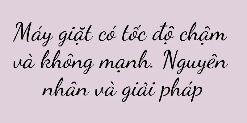 Máy giặt có tốc độ chậm và không mạnh. Nguyên nhân và giải pháp