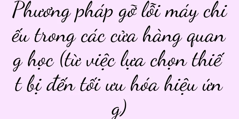 Phương pháp gỡ lỗi máy chiếu trong các cửa hàng quang học (từ việc lựa chọn thiết bị đến tối ưu hóa hiệu ứng)