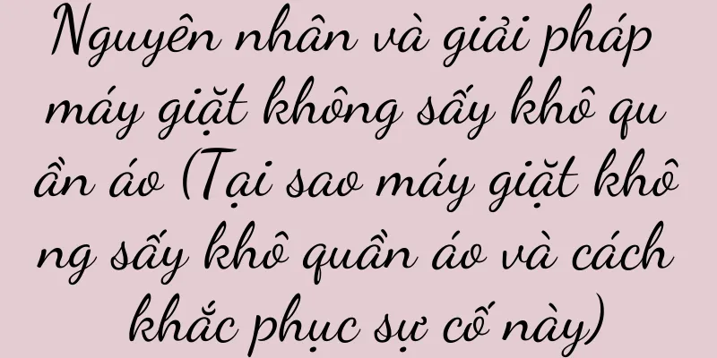 Nguyên nhân và giải pháp máy giặt không sấy khô quần áo (Tại sao máy giặt không sấy khô quần áo và cách khắc phục sự cố này)