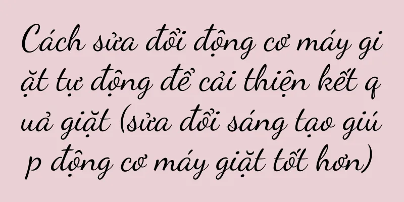Cách sửa đổi động cơ máy giặt tự động để cải thiện kết quả giặt (sửa đổi sáng tạo giúp động cơ máy giặt tốt hơn)
