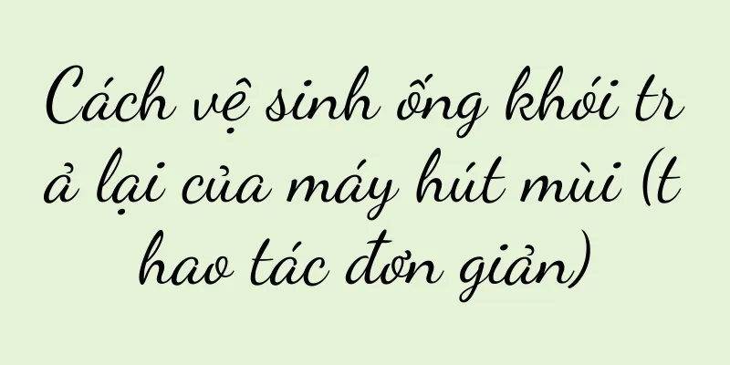 Cách vệ sinh ống khói trả lại của máy hút mùi (thao tác đơn giản)