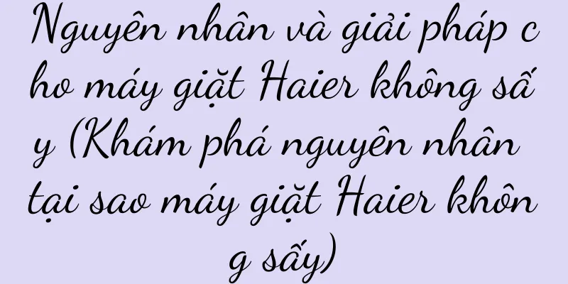 Nguyên nhân và giải pháp cho máy giặt Haier không sấy (Khám phá nguyên nhân tại sao máy giặt Haier không sấy)