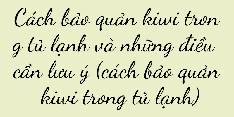 Cách bảo quản kiwi trong tủ lạnh và những điều cần lưu ý (cách bảo quản kiwi trong tủ lạnh)