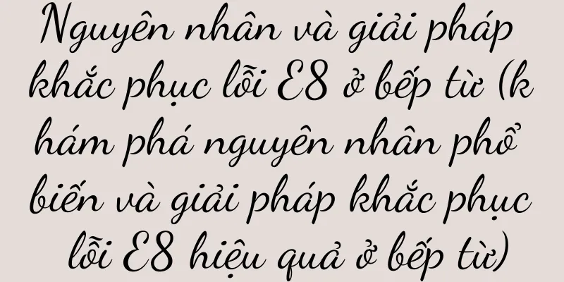 Nguyên nhân và giải pháp khắc phục lỗi E8 ở bếp từ (khám phá nguyên nhân phổ biến và giải pháp khắc phục lỗi E8 hiệu quả ở bếp từ)