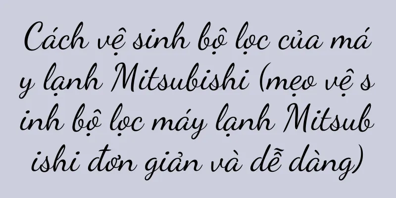 Cách vệ sinh bộ lọc của máy lạnh Mitsubishi (mẹo vệ sinh bộ lọc máy lạnh Mitsubishi đơn giản và dễ dàng)