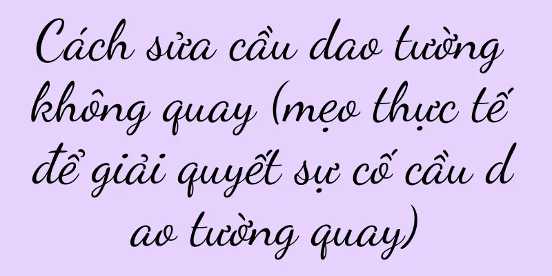 Cách sửa cầu dao tường không quay (mẹo thực tế để giải quyết sự cố cầu dao tường quay)