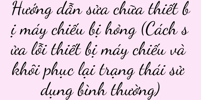 Hướng dẫn sửa chữa thiết bị máy chiếu bị hỏng (Cách sửa lỗi thiết bị máy chiếu và khôi phục lại trạng thái sử dụng bình thường)