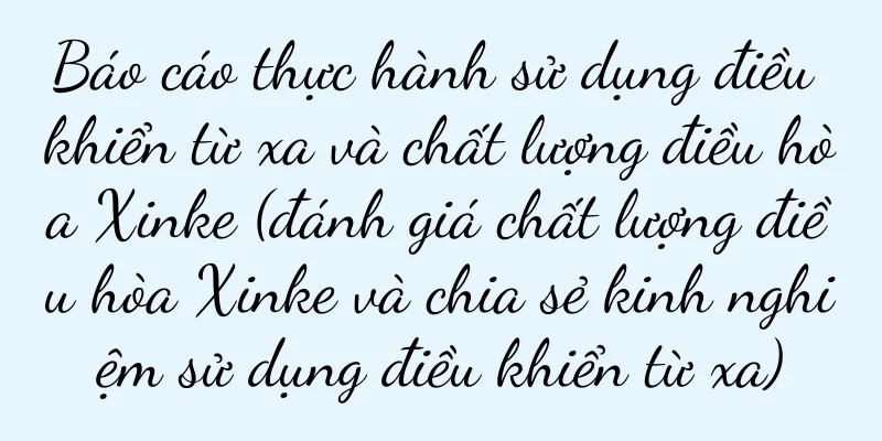 Báo cáo thực hành sử dụng điều khiển từ xa và chất lượng điều hòa Xinke (đánh giá chất lượng điều hòa Xinke và chia sẻ kinh nghiệm sử dụng điều khiển từ xa)
