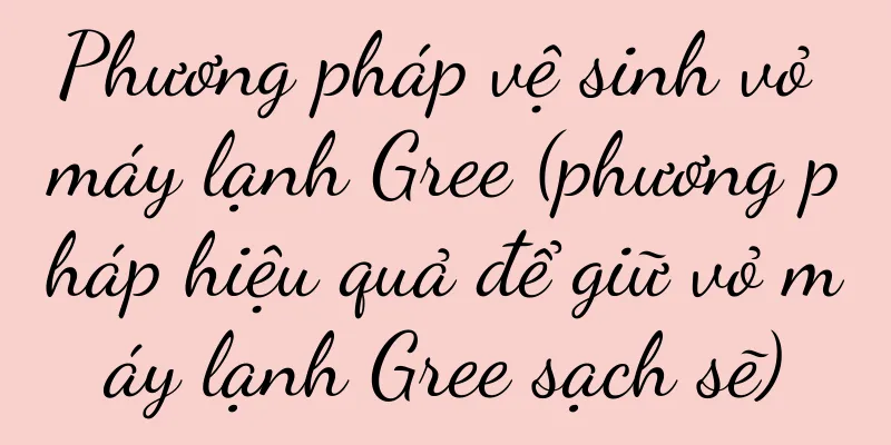 Phương pháp vệ sinh vỏ máy lạnh Gree (phương pháp hiệu quả để giữ vỏ máy lạnh Gree sạch sẽ)