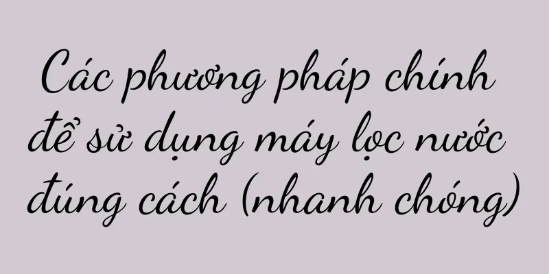Các phương pháp chính để sử dụng máy lọc nước đúng cách (nhanh chóng)